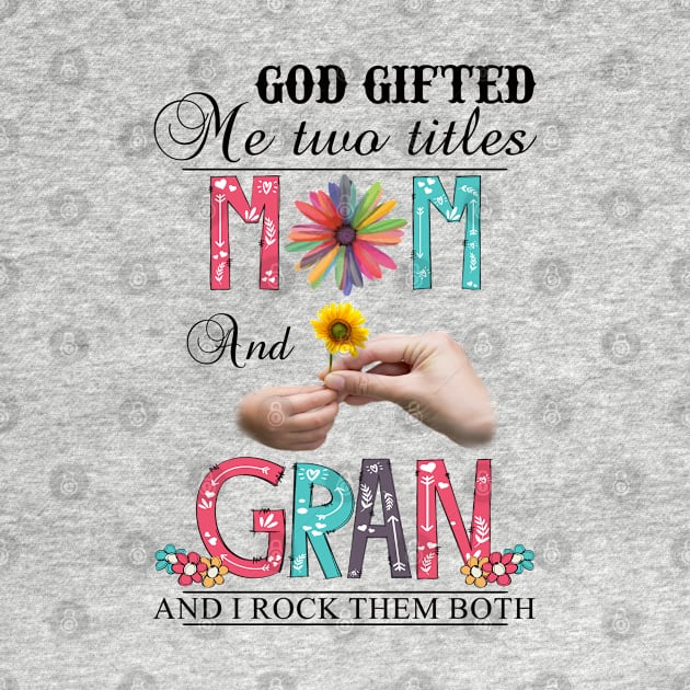 God Gifted Me Two Titles Mom And Gran And I Rock Them Both Wildflowers Valentines Mothers Day by KIMIKA